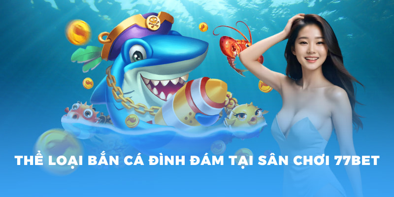 Khám Phá Thế Giới Bắn Cá Nhị Gia Đỉnh Cao Tại 77BET 2 Thể loại bắn cá đình đám tại sân chơi 77BET