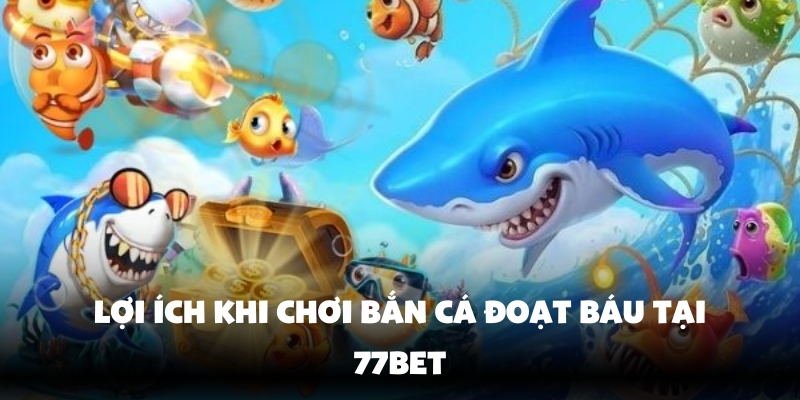Bắn Cá Đoạt Báu – Trải Nghiệm Thế Giới Săn Vui Vẻ Tại 77Bet 4 Tính năng đặc biệt và giao diện dễ sử dụng